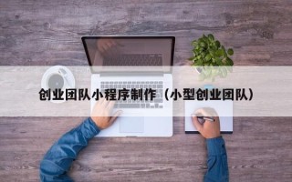 万宁创业团队小程序制作（小型创业团队）