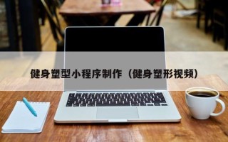 万宁健身塑型小程序制作（健身塑形视频）