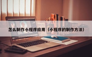 万宁怎么制作小程序应用（小程序的制作方法）
