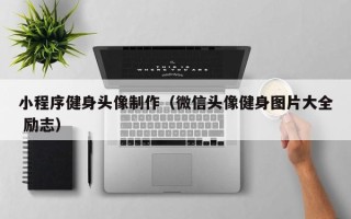 万宁小程序健身头像制作（微信头像健身图片大全 励志）
