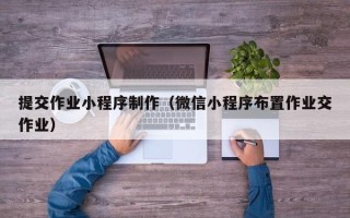 万宁提交作业小程序制作（微信小程序布置作业交作业）