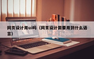 万宁网页设计用ui吗（网页设计需要用到什么语言）