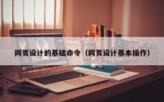 万宁网页设计的基础命令（网页设计基本操作）